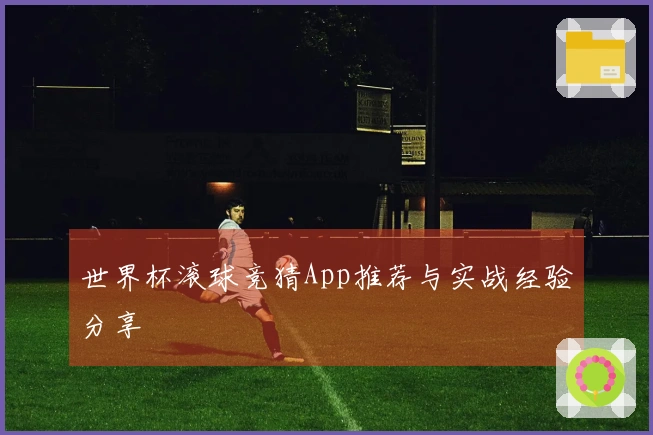世界杯滚球竞猜App推荐与实战经验分享